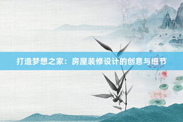 打造梦想之家：房屋装修设计的创意与细节